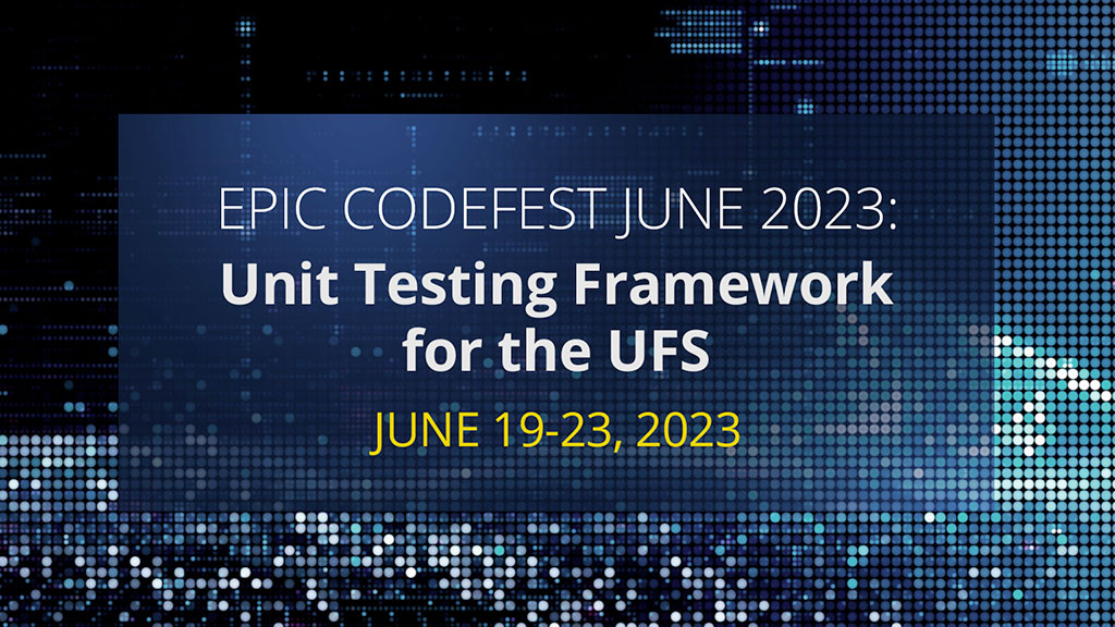 EPIC CodeFest June 2023: Unit Testing Framework for the UFS. June 19-23, 2023