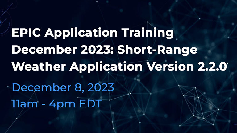 Teaser Image for EPIC Application Training December 8, 2023: Short-Range Weather Application Version 2.2.0: December 8, 2023, 11am - 4pm EST