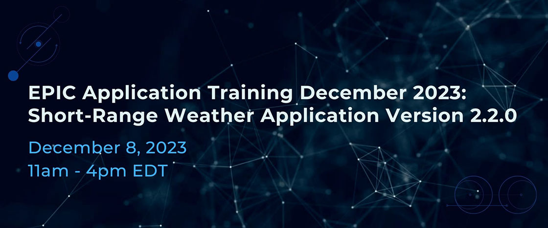 EPIC Application Training December 8, 2023: Short-Range Weather Application Version 2.2.0: December 8, 2023, 11am - 4pm EST